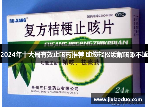 2024年十大最有效止咳药推荐 助您轻松缓解咳嗽不适
